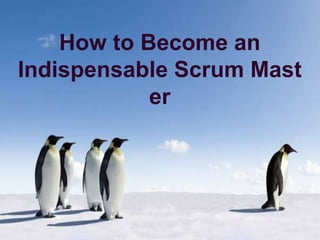 How to Become an
Indispensable Scrum Master
 