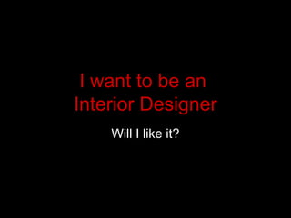 I want to be an
Interior Designer
Will I like it?
 