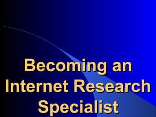 Becoming anBecoming an
Internet ResearchInternet Research
SpecialistSpecialist
 
