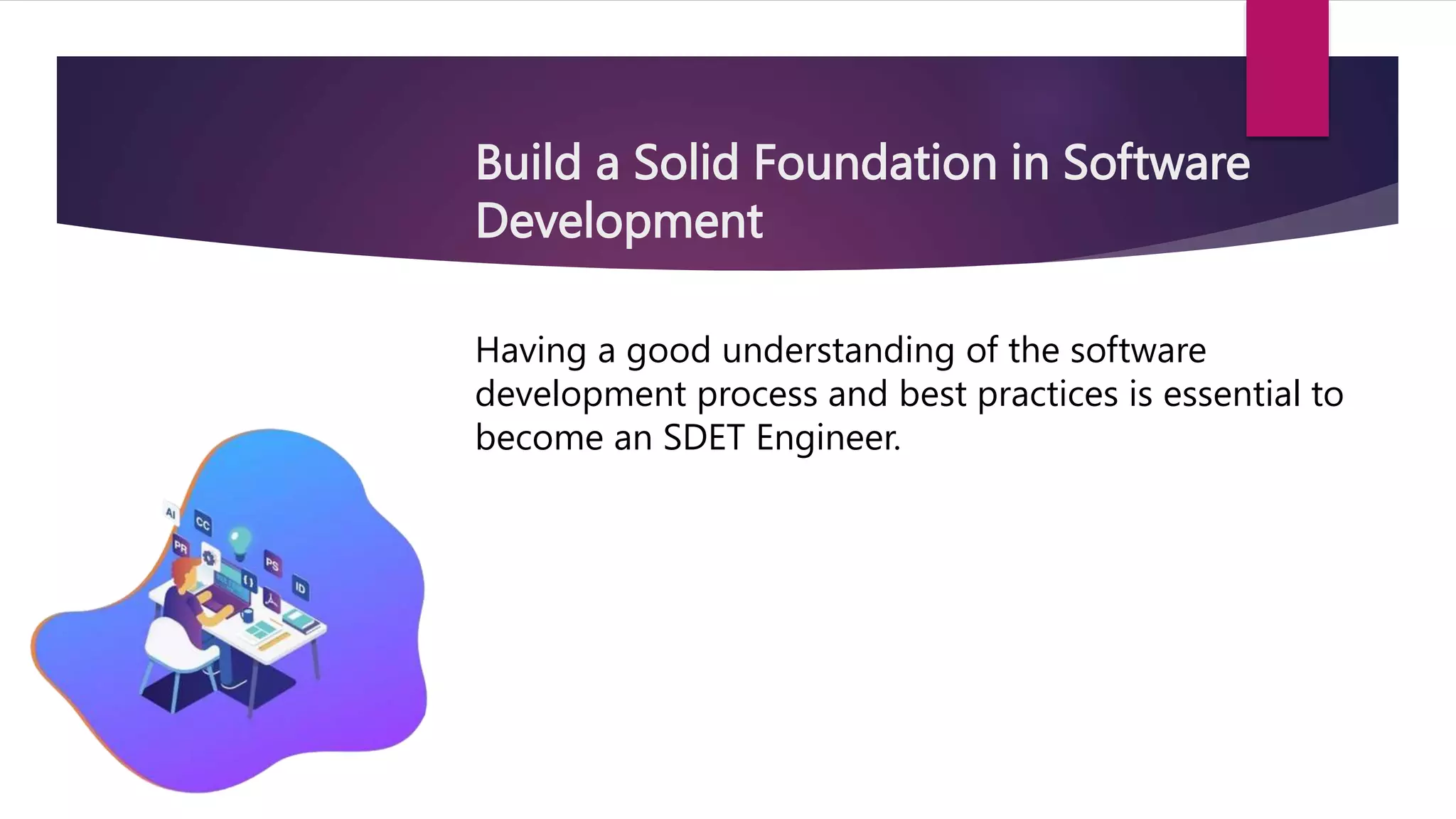 Build a Solid Foundation in Software
Development
Having a good understanding of the software
development process and best practices is essential to
become an SDET Engineer.
 