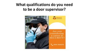 What qualifications do you need
to be a door supervisor?
 