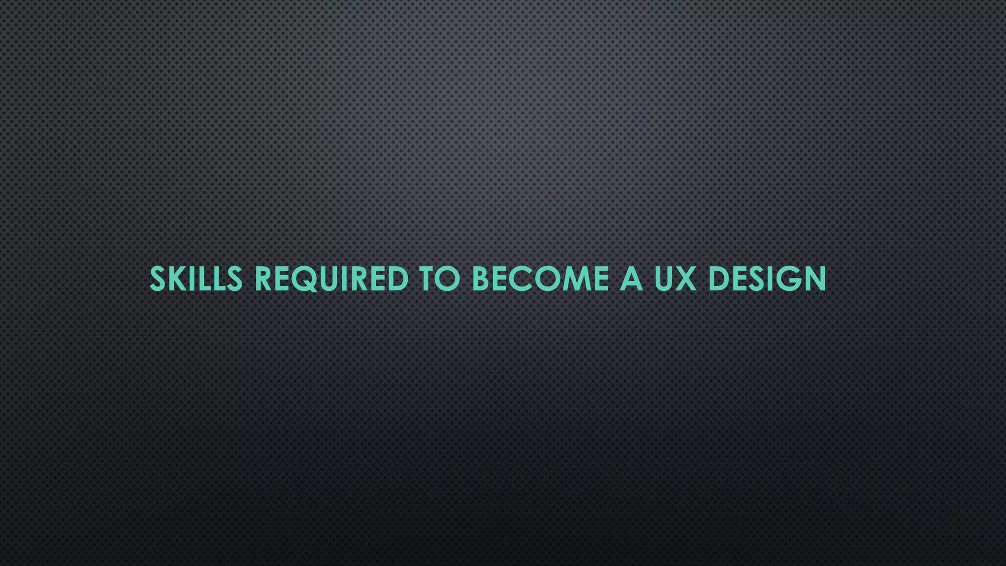 SKILLS REQUIRED TO BECOME A UX DESIGN
 