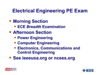Electrical Engineering PE Exam Morning Section ECE  Breadth  Examination Afternoon Section Power Engineering Computer Engineering Electronics, Communications and Control Engineering See ieeeusa.org or ncees.org 