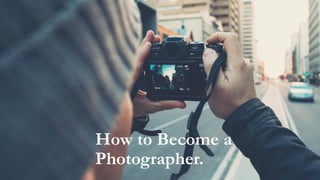 How to Become a
Photographer.
 