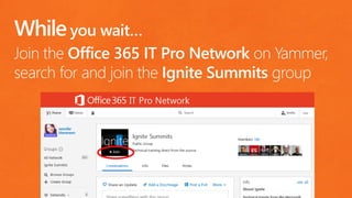 you wait…
Join the Office 365 IT Pro Network on Yammer,
search for and join the Ignite Summits group
 