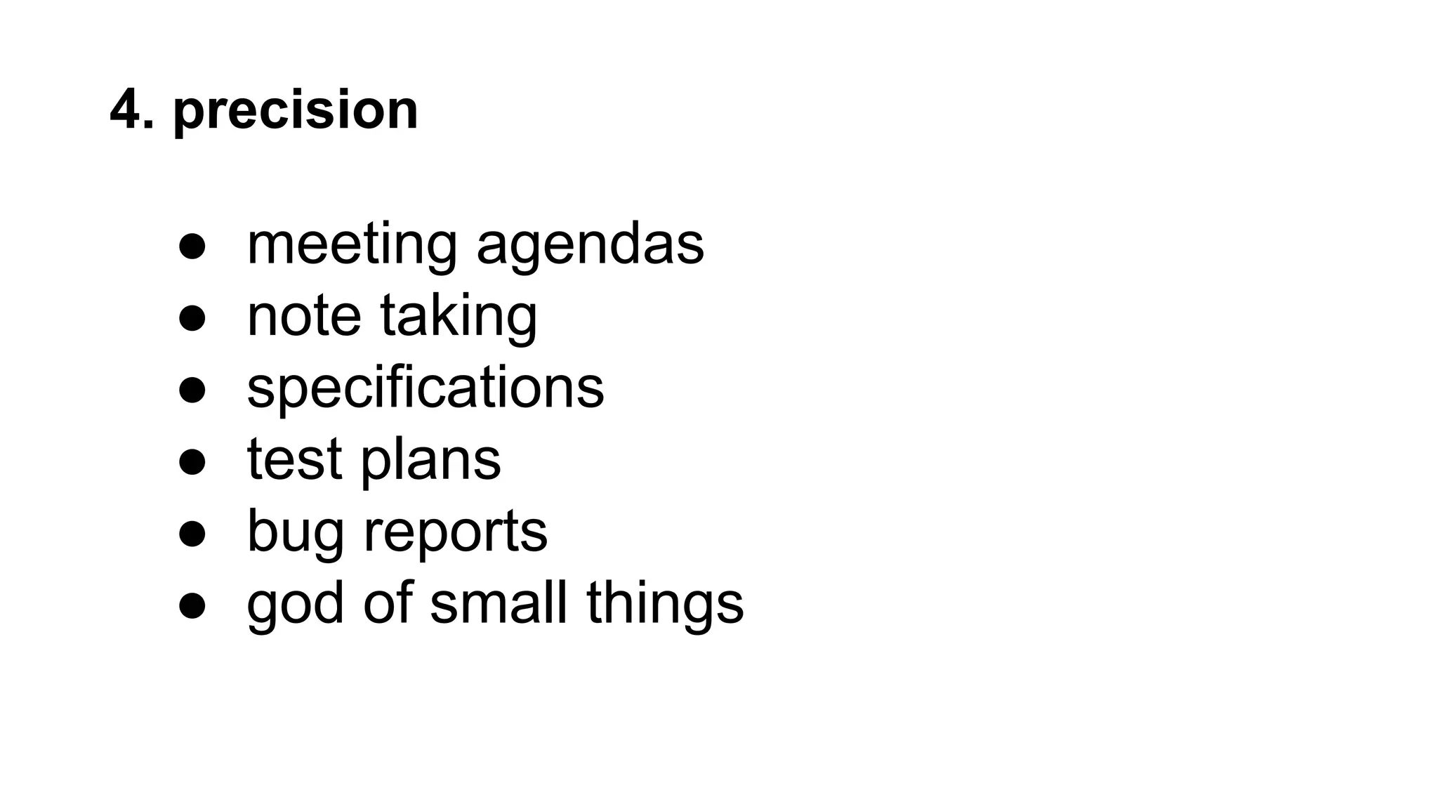 4. precision
● meeting agendas
● note taking
● specifications
● test plans
● bug reports
● god of small things
 
