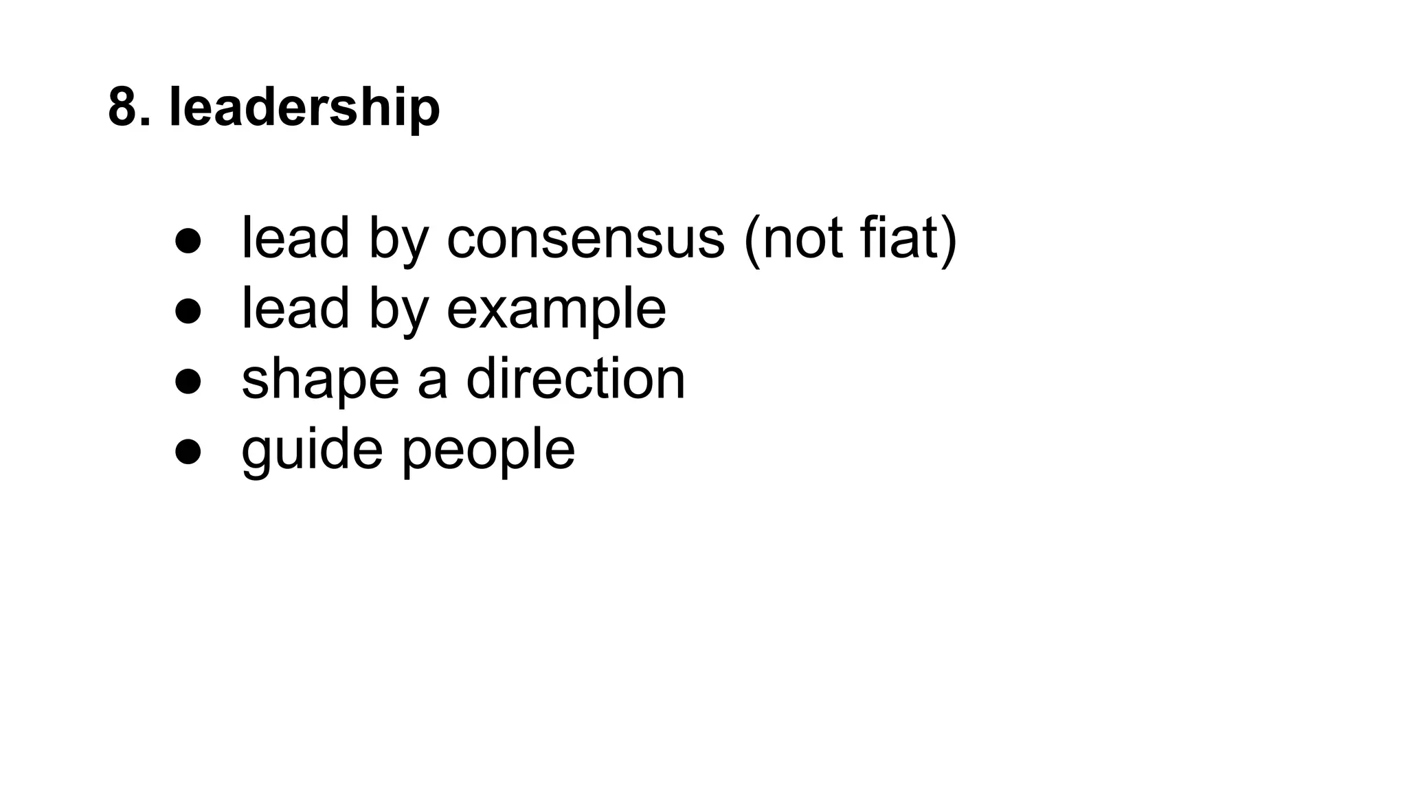 8. leadership
● lead by consensus (not fiat)
● lead by example
● shape a direction
● guide people
 