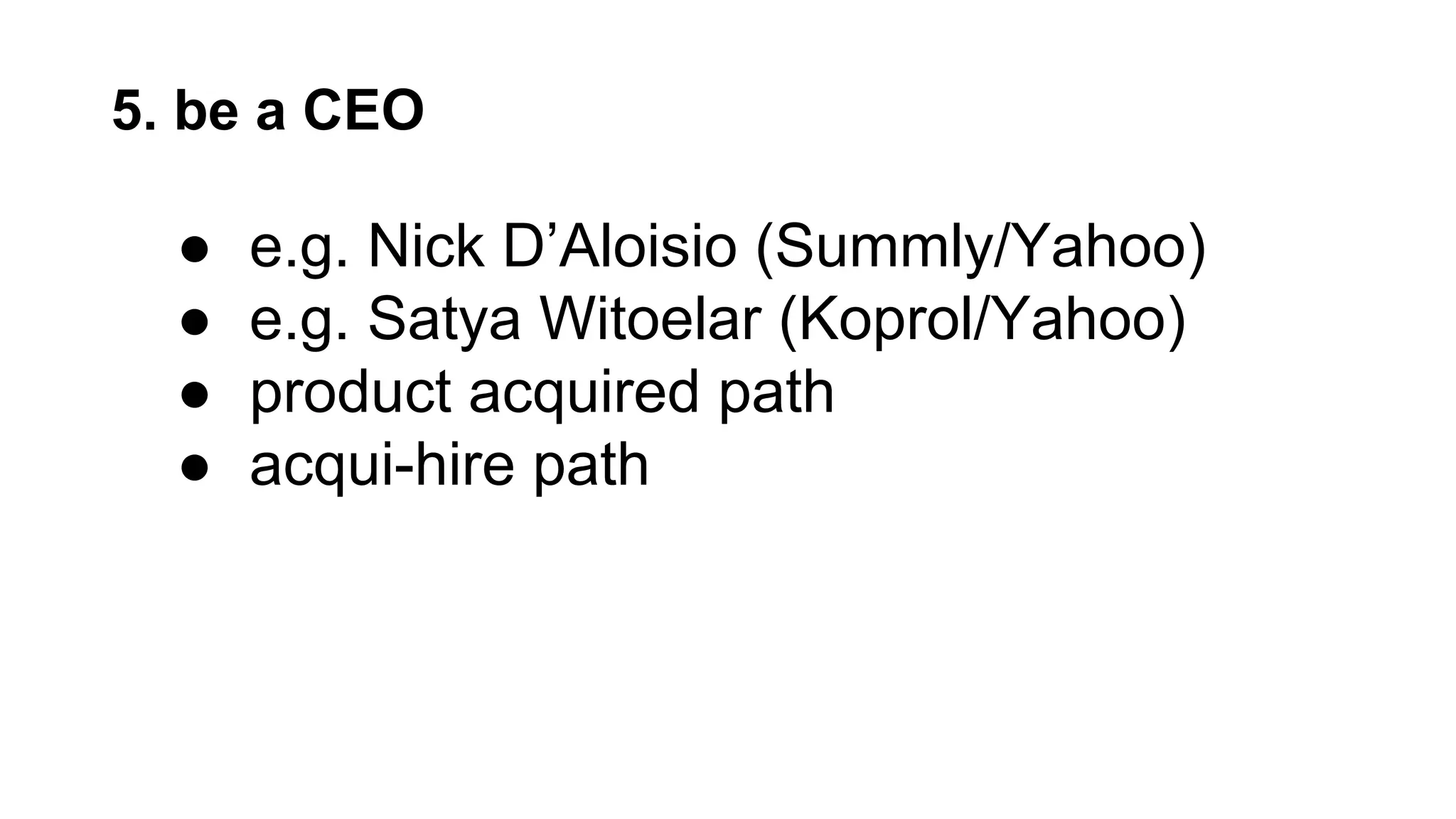 5. be a CEO
● e.g. Nick D’Aloisio (Summly/Yahoo)
● e.g. Satya Witoelar (Koprol/Yahoo)
● product acquired path
● acqui-hire path
 