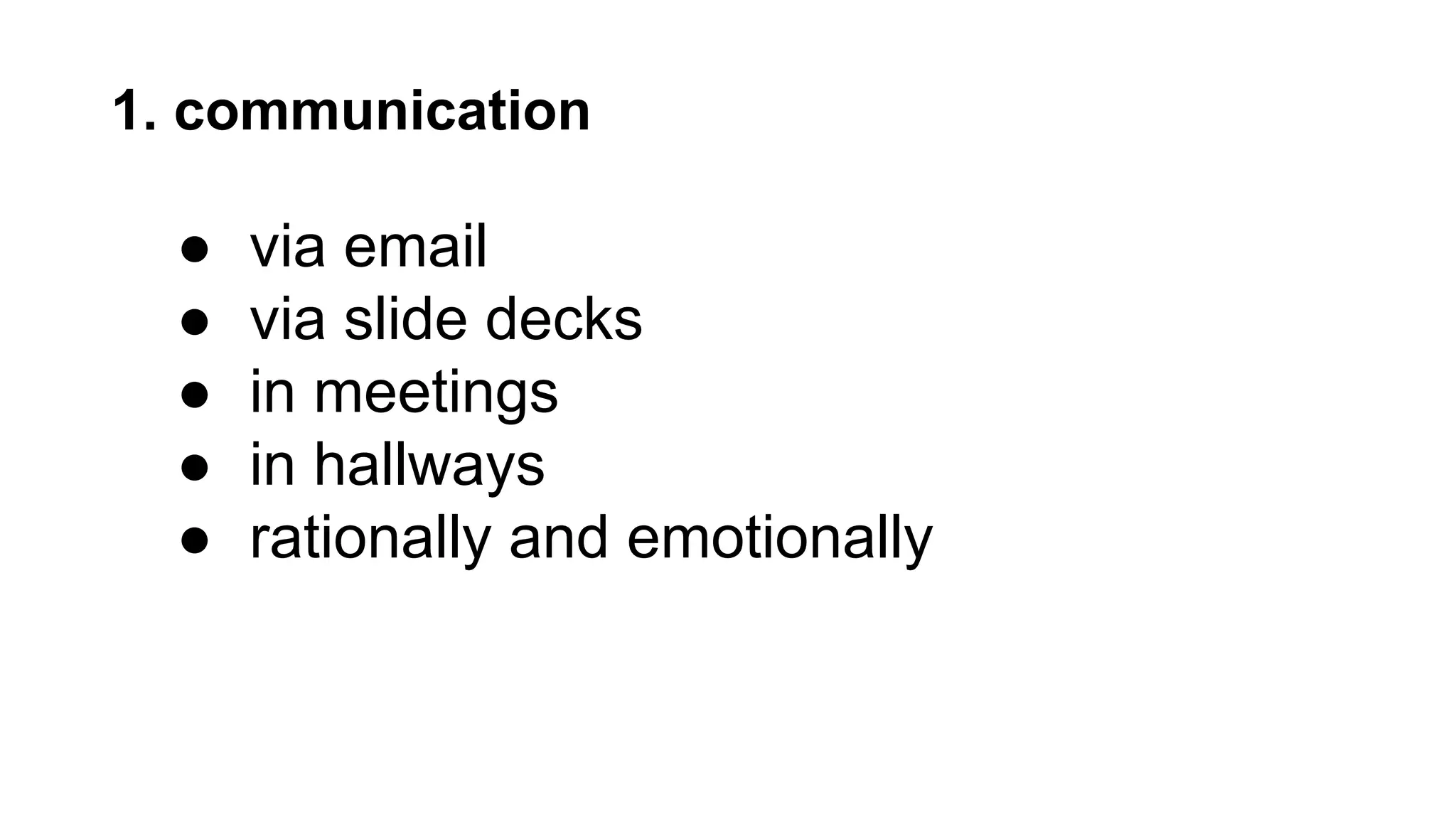 1. communication
● via email
● via slide decks
● in meetings
● in hallways
● rationally and emotionally
 