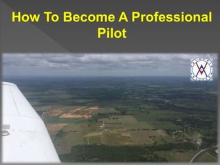 How To Become A Professional
Pilot
 