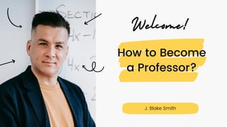 How to Become
a Professor?


Welcome!
J. Blake Smith
 