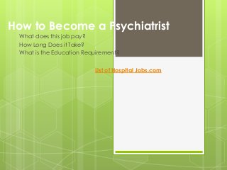 How to Become a Psychiatrist
What does this job pay?
How Long Does it Take?
What is the Education Requirement?
List of Hospital Jobs.com

 