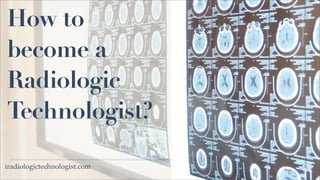 How to
become a
Radiologic
Technologist?

iradiologictechnologist.com
 