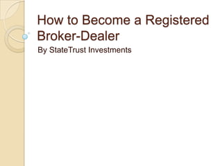 How to Become a Registered
Broker-Dealer
By StateTrust Investments

 