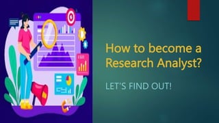 How to become a
Research Analyst?
LET’S FIND OUT!
 