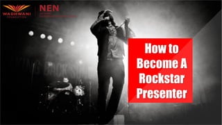 How to
Become A
Rockstar
Presenter
 