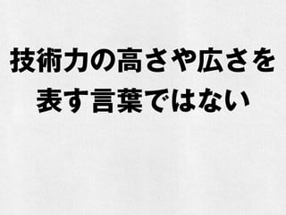 技術力の高さや広さを
表す言葉ではない
 