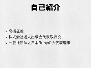 自己紹介
•高橋征義
•株式会社達人出版会代表取締役
•一般社団法人日本Rubyの会代表理事
 