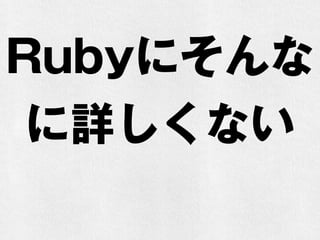 Rubyにそんな
に詳しくない
 