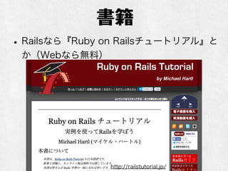 書籍
•Railsなら『Ruby on Railsチュートリアル』と
か（Webなら無料）
http://railstutorial.jp/
 