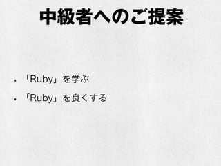 中級者へのご提案
•「Ruby」を学ぶ
•「Ruby」を良くする
 