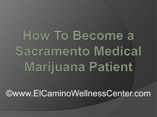 How To Become a Sacramento Medical Marijuana Patient  ©www.ElCaminoWellnessCenter.com 