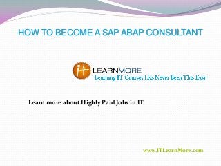 HOW TO BECOME A SAP ABAP CONSULTANT

Learn more about Highly Paid Jobs in IT

www.ITLearnMore.com

 