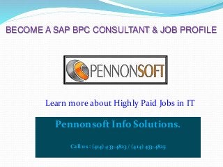 BECOME A SAP BPC CONSULTANT & JOB PROFILE 
Learn more about Highly Paid Jobs in IT 
Pennonsoft Info Solutions. 
Call us : (414) 433-4823 / (414) 433-4825 
 