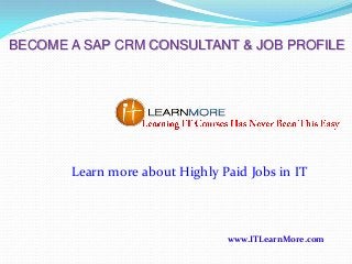 BECOME A SAP CRM CONSULTANT & JOB PROFILE

Learn more about Highly Paid Jobs in IT

www.ITLearnMore.com

 