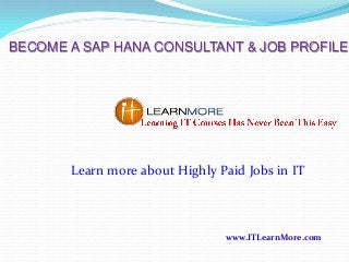 BECOME A SAP HANA CONSULTANT & JOB PROFILE

Learn more about Highly Paid Jobs in IT

www.ITLearnMore.com

 