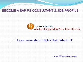 BECOME A SAP PS CONSULTANT & JOB PROFILE

Learn more about Highly Paid Jobs in IT

www.ITLearnMore.com

 