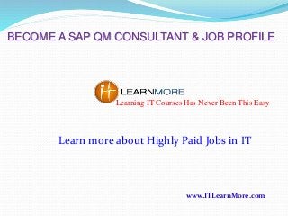 BECOME A SAP QM CONSULTANT & JOB PROFILE

Learning IT Courses Has Never Been This Easy

Learn more about Highly Paid Jobs in IT

www.ITLearnMore.com

 