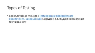 Types of Testing
• Book Святослав Куликов «Тестирование программного
обеспечения. Базовый курс», раздел «2.3. Виды и направления
тестирования»
 