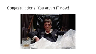 Congratulations! You are in IT now!
 