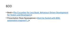 BDD
• Book «The Cucumber for Java Book: Behaviour-Driven Development
for Testers and Developers»
• Presentation Яков Крамаренко «Dont be fooled with BDD,
automation engineer! ;)»
 