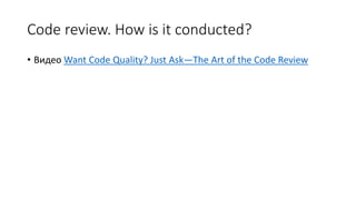 Code review. How is it conducted?
• Видео Want Code Quality? Just Ask—The Art of the Code Review
 