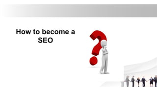 How to become a
SEO
 