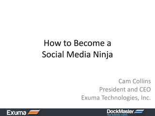 How to Become a Social Media Ninja Cam CollinsPresident and CEOExuma Technologies, Inc. 