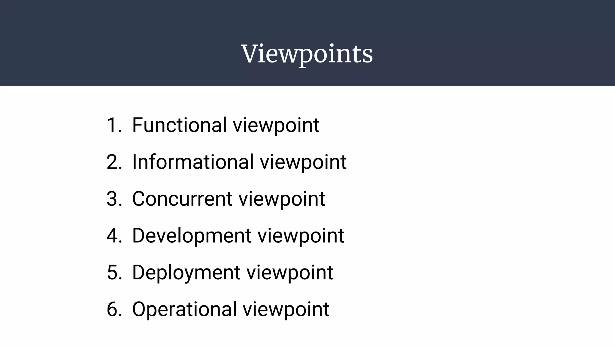 Viewpoints
1. Functional viewpoint
2. Informational viewpoint
3. Concurrent viewpoint
4. Development viewpoint
5. Deployment viewpoint
6. Operational viewpoint
 