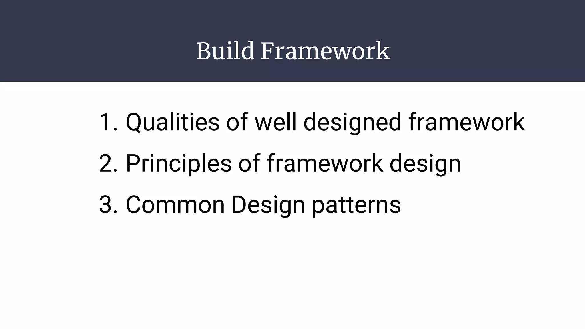 Build Framework
1. Qualities of well designed framework
2. Principles of framework design
3. Common Design patterns
 