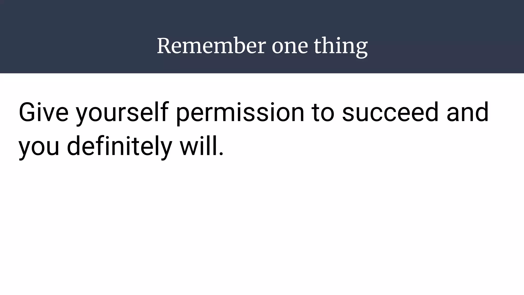 Remember one thing
Give yourself permission to succeed and
you definitely will.
 