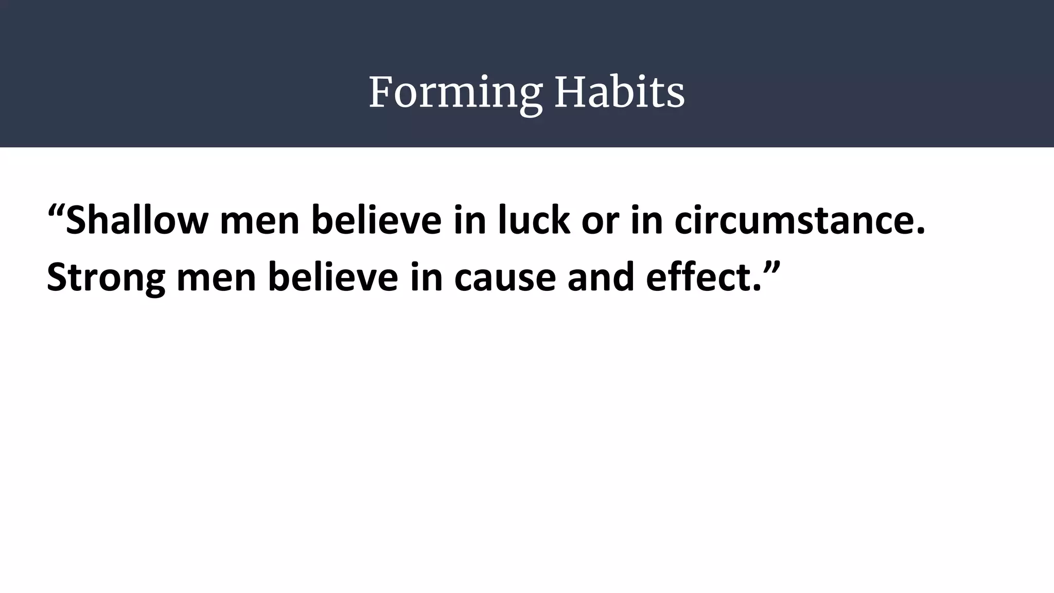 Forming Habits
“Shallow men believe in luck or in circumstance.
Strong men believe in cause and effect.”
 