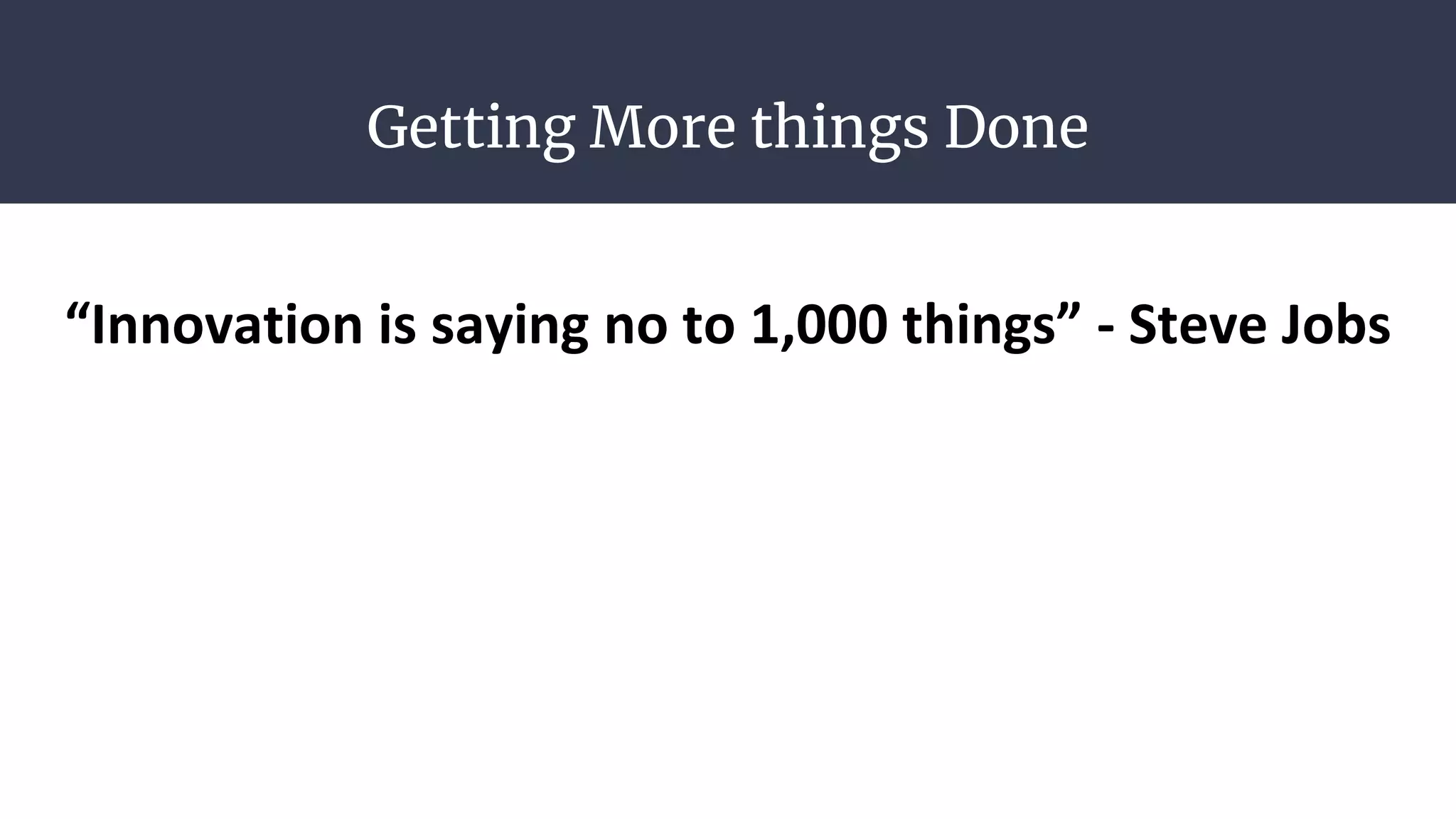 Getting More things Done
“Innovation is saying no to 1,000 things” - Steve Jobs
 