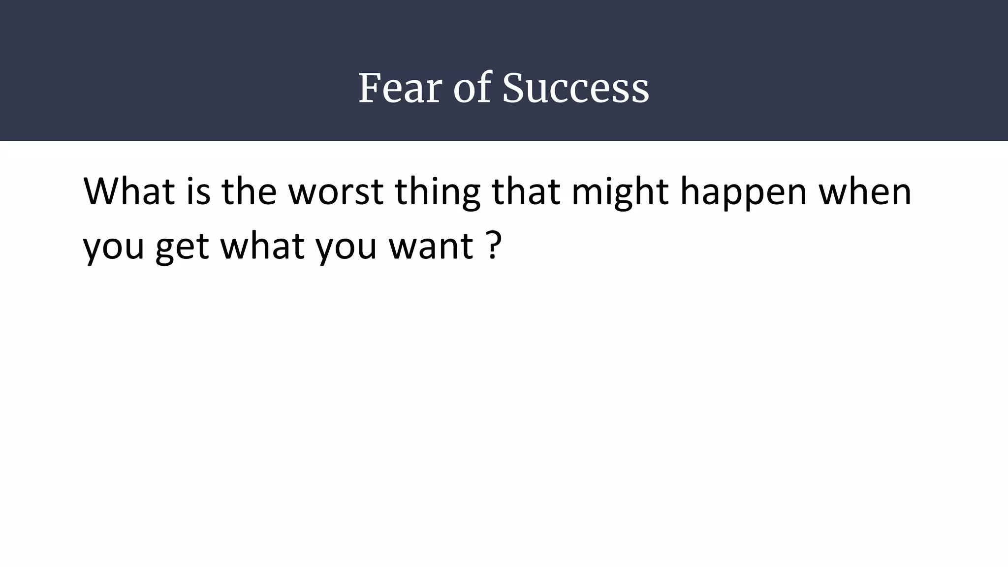 Fear of Success
What is the worst thing that might happen when
you get what you want ?
 