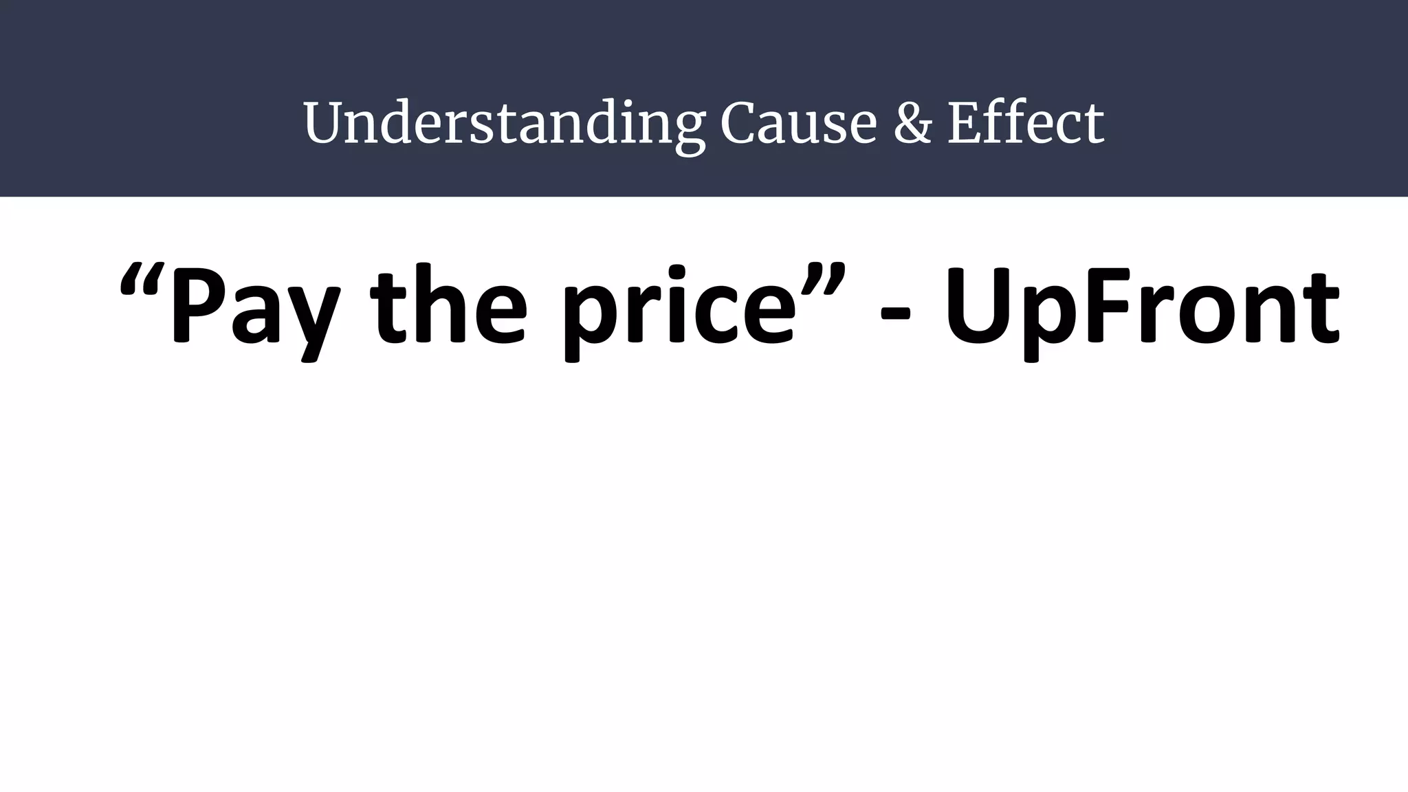 Understanding Cause & Effect
“Pay the price” - UpFront
 