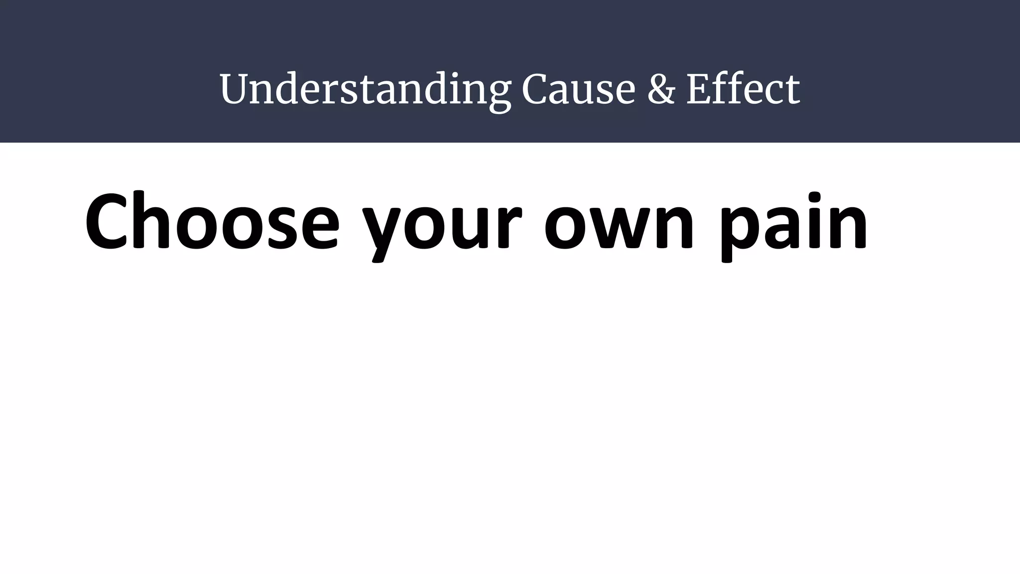 Understanding Cause & Effect
Choose your own pain
 