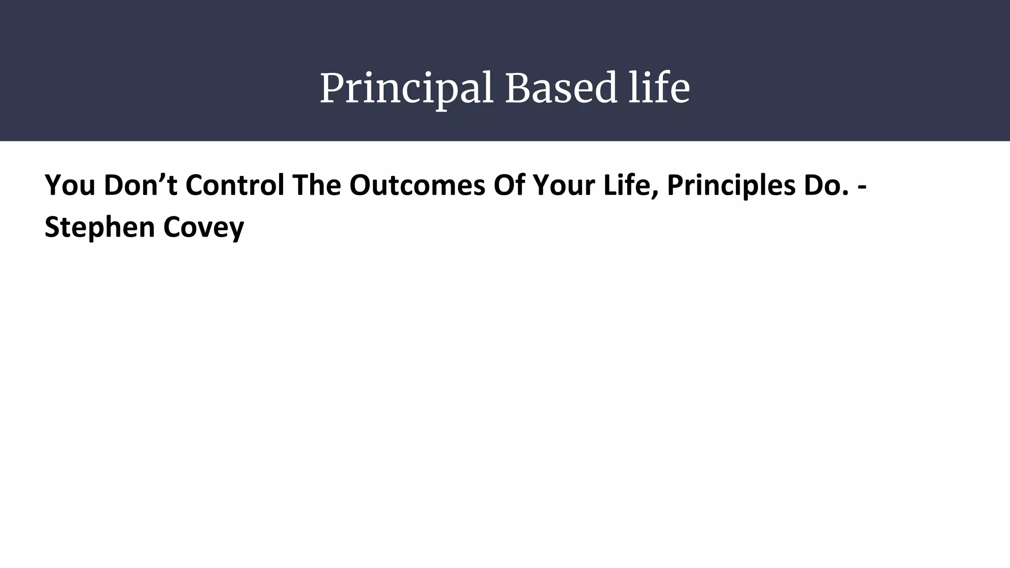Principal Based life
You Don’t Control The Outcomes Of Your Life, Principles Do. -
Stephen Covey
 