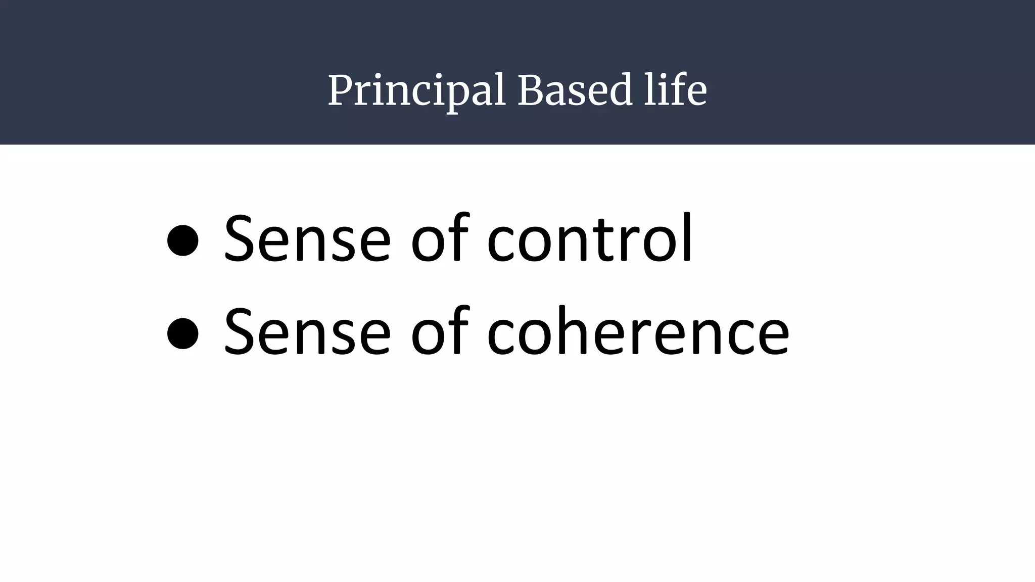 Principal Based life
● Sense of control
● Sense of coherence
 