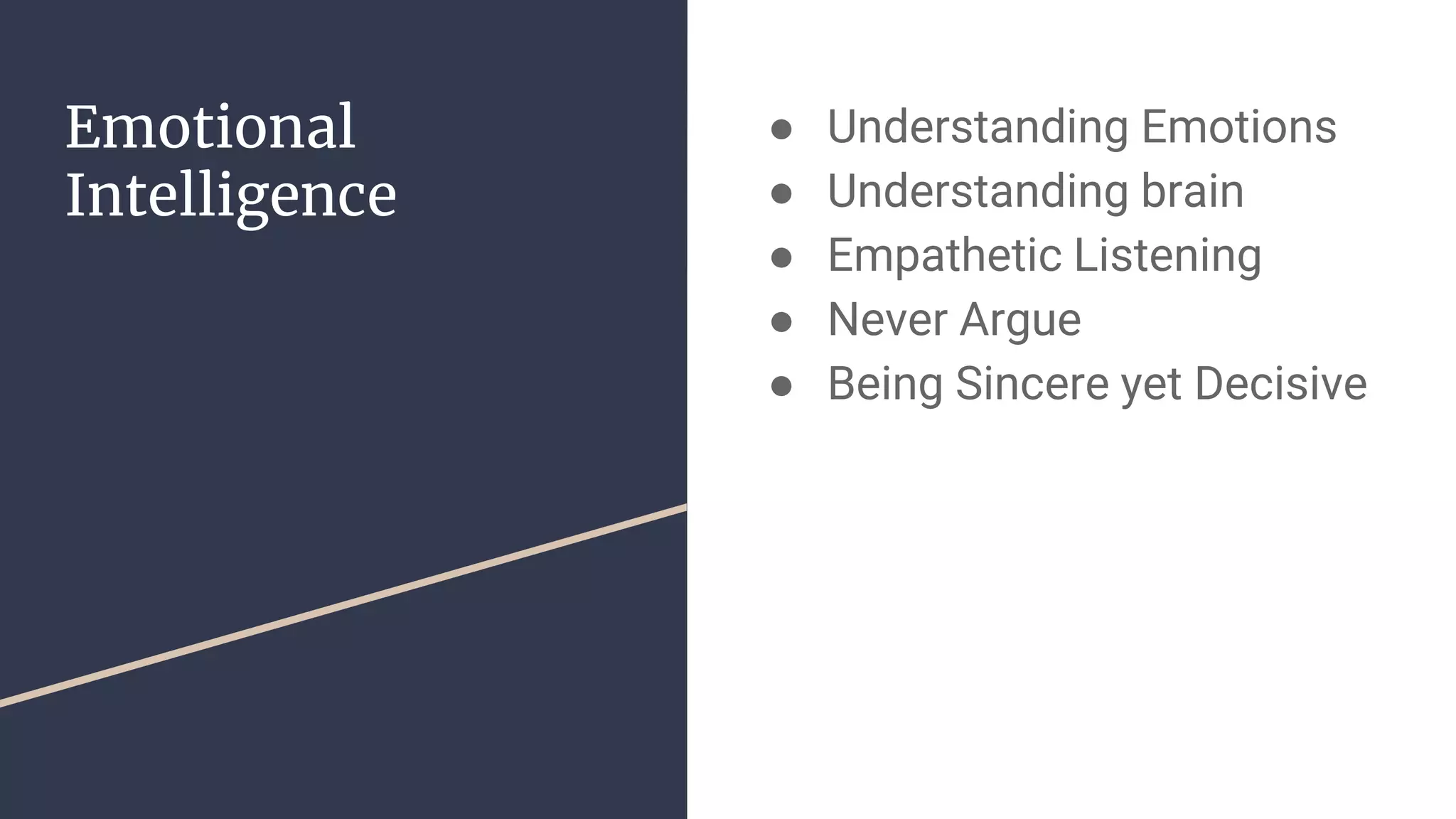 Emotional
Intelligence
● Understanding Emotions
● Understanding brain
● Empathetic Listening
● Never Argue
● Being Sincere yet Decisive
 