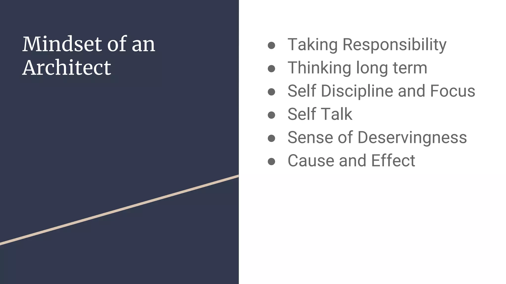 Mindset of an
Architect
● Taking Responsibility
● Thinking long term
● Self Discipline and Focus
● Self Talk
● Sense of Deservingness
● Cause and Effect
 